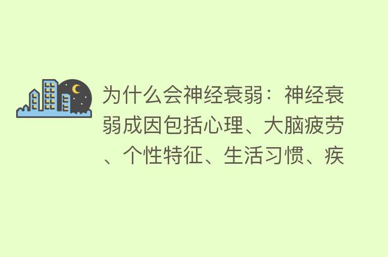 为什么会神经衰弱：神经衰弱成因包括心理、大脑疲劳、个性特征、生活习惯、疾病和环境因素等