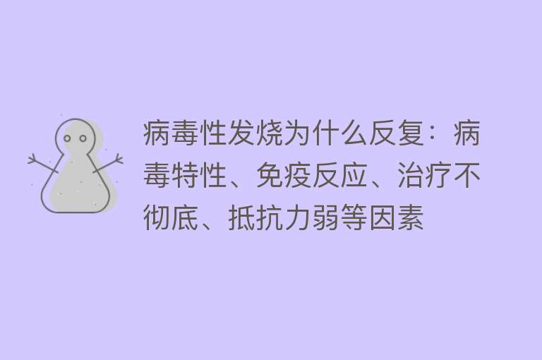 病毒性发烧为什么反复：病毒特性、免疫反应、治疗不彻底、抵抗力弱等因素