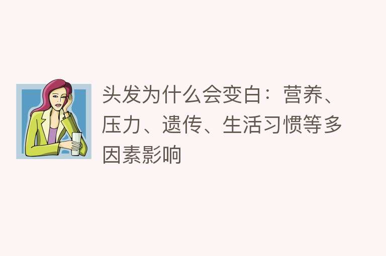 头发为什么会变白：营养、压力、遗传、生活习惯等多因素影响