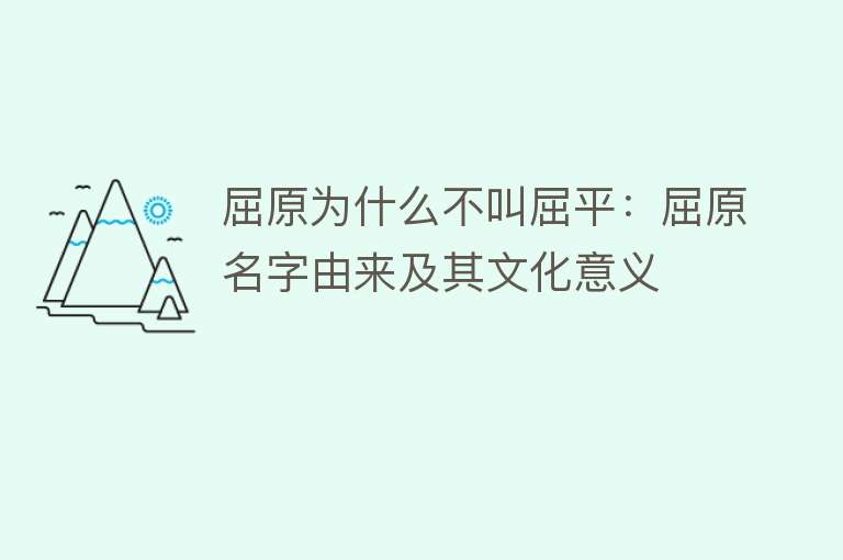 屈原为什么不叫屈平：屈原名字由来及其文化意义