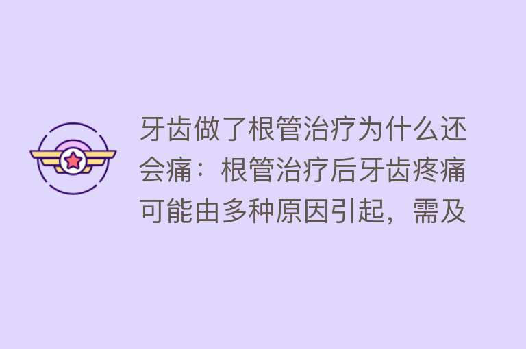 牙齿做了根管治疗为什么还会痛：根管治疗后牙齿疼痛可能由多种原因引起，需及时检查治疗