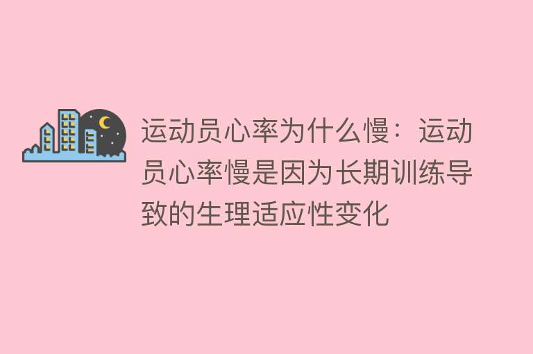 运动员心率为什么慢：运动员心率慢是因为长期训练导致的生理适应性变化