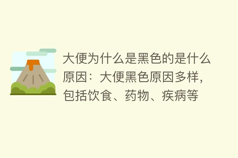 大便为什么是黑色的是什么原因：大便黑色原因多样，包括饮食、药物、疾病等