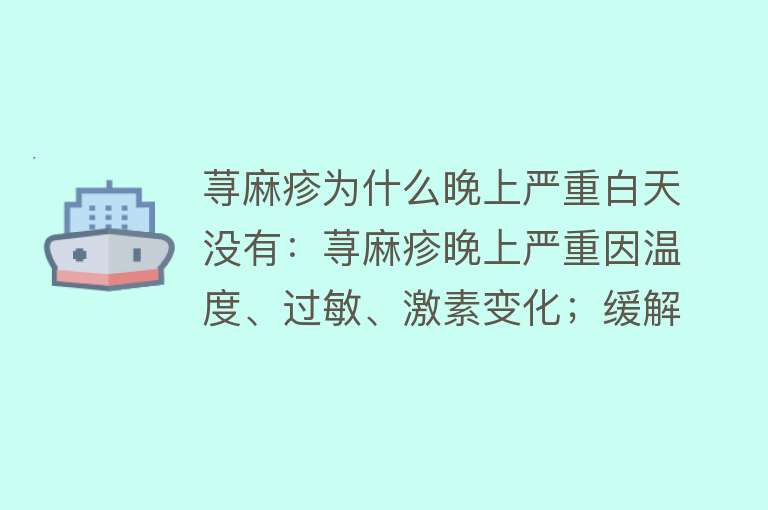 荨麻疹为什么晚上严重白天没有：荨麻疹晚上严重因温度、过敏、激素变化；缓解可避免接触过敏原、调整激素分泌、药物治疗；夜间护理需保持室内清洁、注意饮食、规律作息等