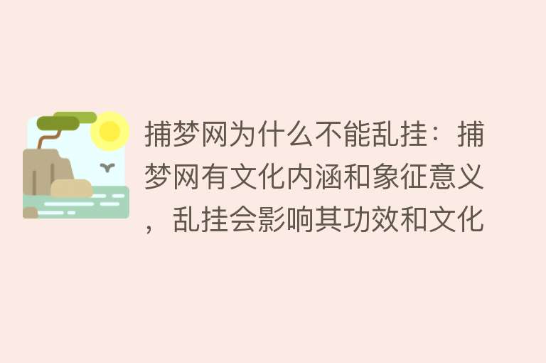 捕梦网为什么不能乱挂：捕梦网有文化内涵和象征意义，乱挂会影响其功效和文化寓意，需遵循悬挂规则