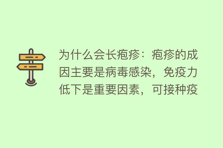 为什么会长疱疹：疱疹的成因主要是病毒感染，免疫力低下是重要因素，可接种疫苗增强免疫力预防