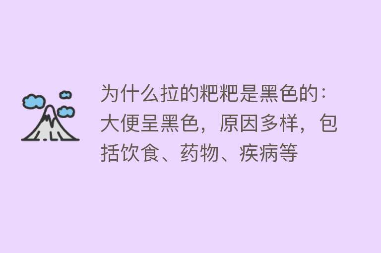 为什么拉的粑粑是黑色的：大便呈黑色，原因多样，包括饮食、药物、疾病等