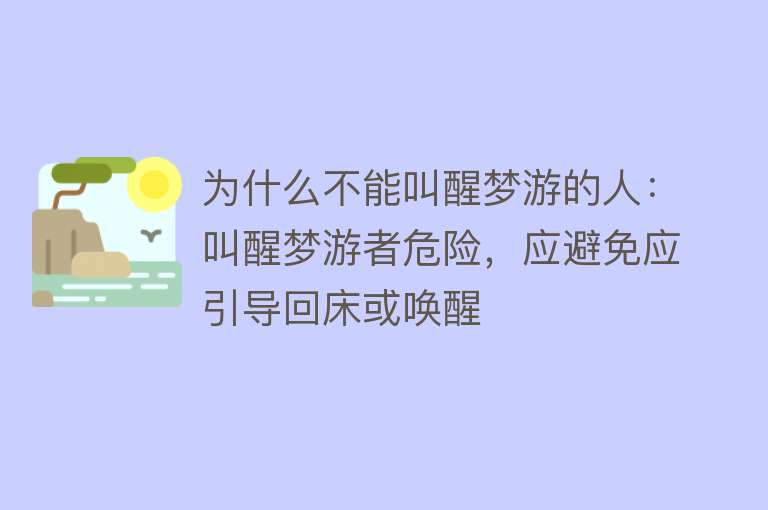 为什么不能叫醒梦游的人：叫醒梦游者危险，应避免应引导回床或唤醒