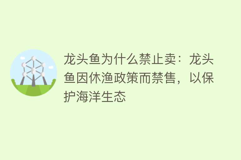 龙头鱼为什么禁止卖：龙头鱼因休渔政策而禁售，以保护海洋生态