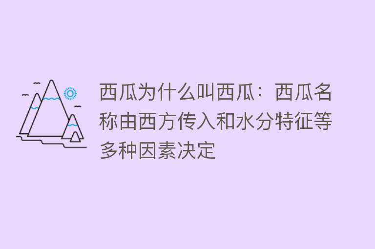 西瓜为什么叫西瓜：西瓜名称由西方传入和水分特征等多种因素决定