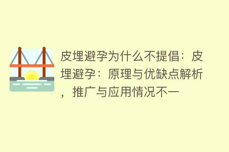 皮埋避孕为什么不提倡：皮埋避孕：原理与优缺点解析，推广与应用情况不一