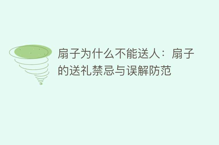 扇子为什么不能送人：扇子的送礼禁忌与误解防范