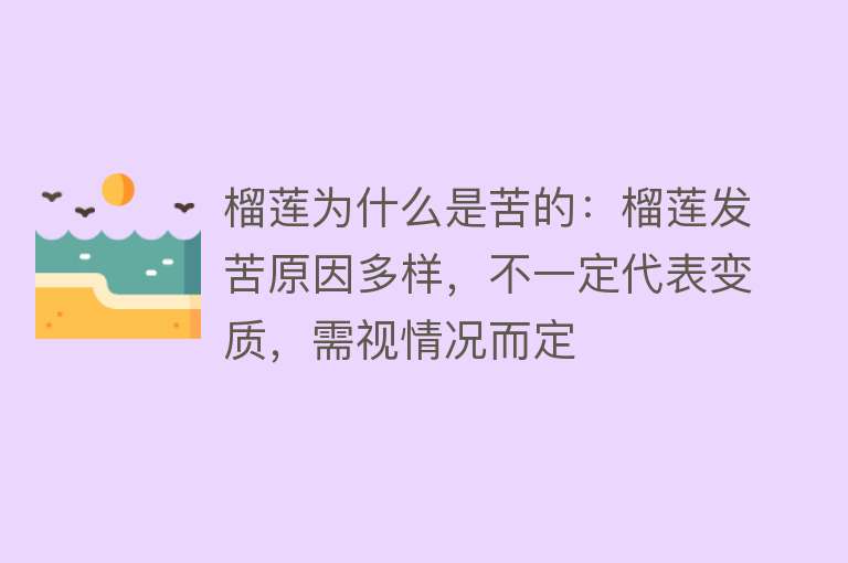 榴莲为什么是苦的：榴莲发苦原因多样，不一定代表变质，需视情况而定