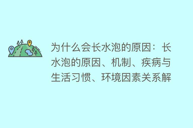 为什么会长水泡的原因：长水泡的原因、机制、疾病与生活习惯、环境因素关系解析