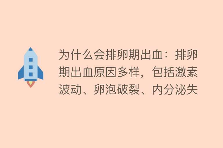 为什么会排卵期出血：排卵期出血原因多样，包括激素波动、卵泡破裂、内分泌失调和黄体功能不足