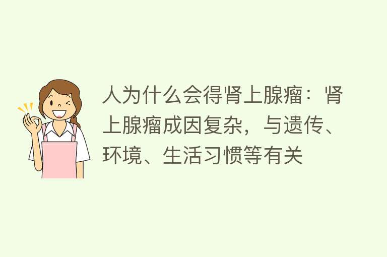 人为什么会得肾上腺瘤：肾上腺瘤成因复杂，与遗传、环境、生活习惯等有关