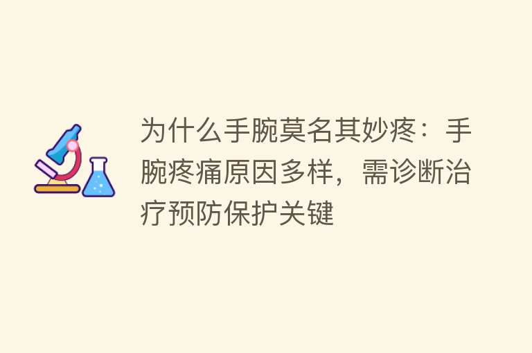 为什么手腕莫名其妙疼：手腕疼痛原因多样，需诊断治疗预防保护关键