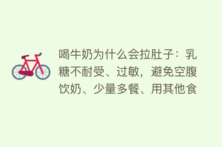 喝牛奶为什么会拉肚子：乳糖不耐受、过敏，避免空腹饮奶、少量多餐、用其他食物代替