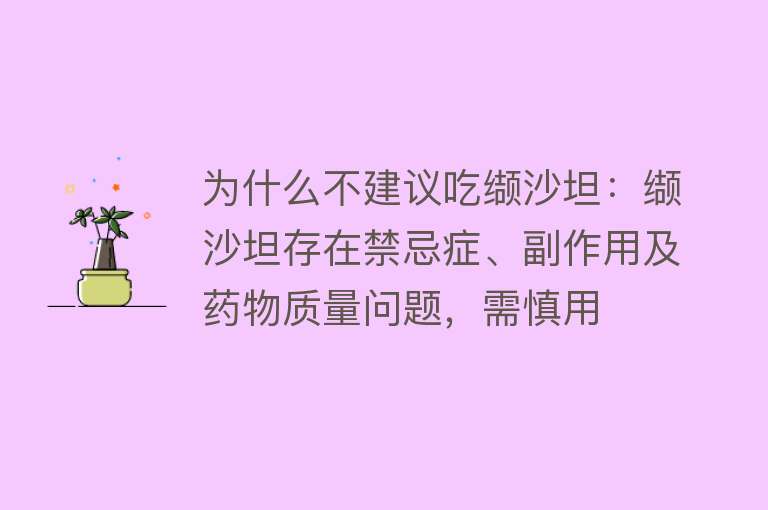 为什么不建议吃缬沙坦：缬沙坦存在禁忌症、副作用及药物质量问题，需慎用