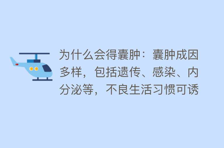 为什么会得囊肿：囊肿成因多样，包括遗传、感染、内分泌等，不良生活习惯可诱发