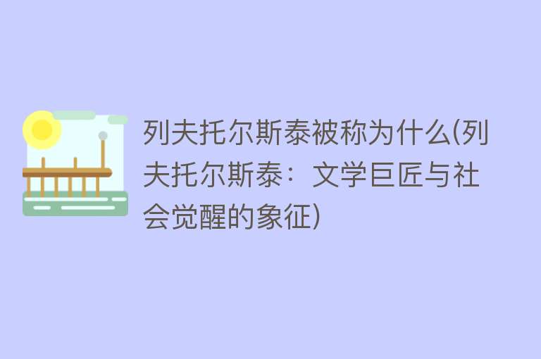 列夫托尔斯泰被称为什么(列夫托尔斯泰：文学巨匠与社会觉醒的象征)