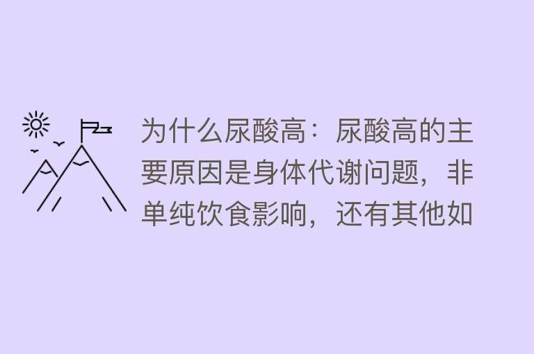 为什么尿酸高：尿酸高的主要原因是身体代谢问题，非单纯饮食影响，还有其他如饮酒、肥胖、疾病、药物等因素