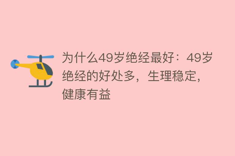 为什么49岁绝经最好：49岁绝经的好处多，生理稳定，健康有益