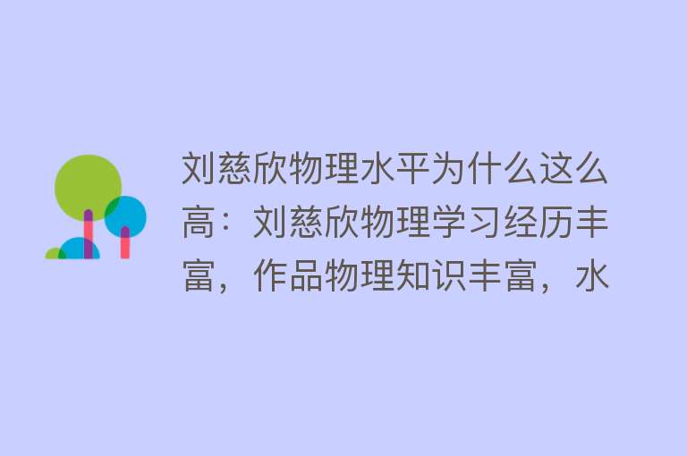 刘慈欣物理水平为什么这么高：刘慈欣物理学习经历丰富，作品物理知识丰富，水平高