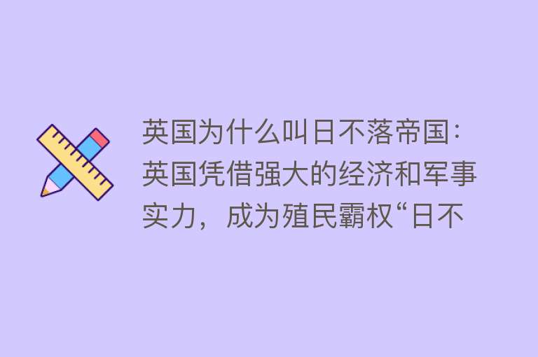 英国为什么叫日不落帝国：英国凭借强大的经济和军事实力，成为殖民霸权“日不落帝国”