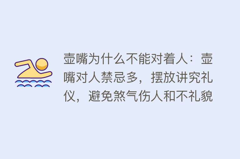 壶嘴为什么不能对着人：壶嘴对人禁忌多，摆放讲究礼仪，避免煞气伤人和不礼貌行为