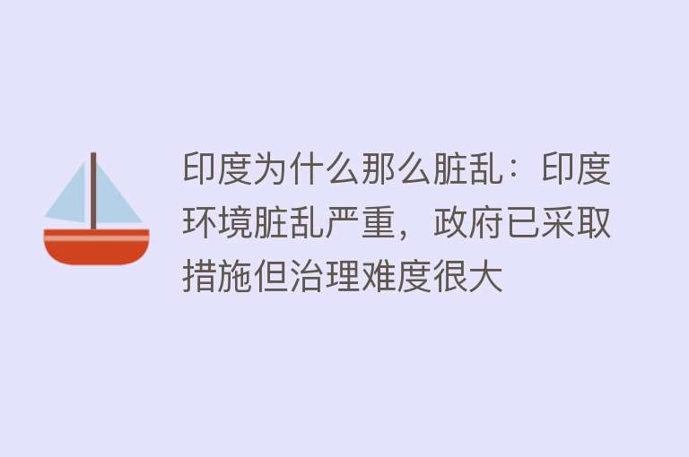 印度为什么那么脏乱：印度环境脏乱严重，政府已采取措施但治理难度很大