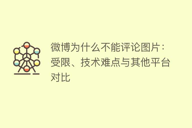 微博为什么不能评论图片：受限、技术难点与其他平台对比