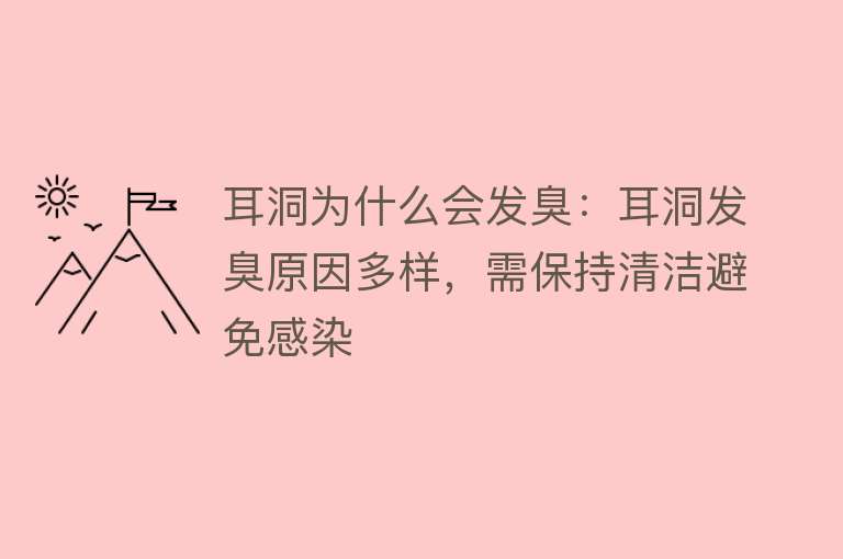 耳洞为什么会发臭：耳洞发臭原因多样，需保持清洁避免感染