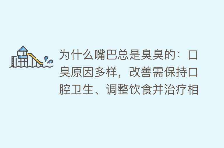 为什么嘴巴总是臭臭的：口臭原因多样，改善需保持口腔卫生、调整饮食并治疗相关疾病