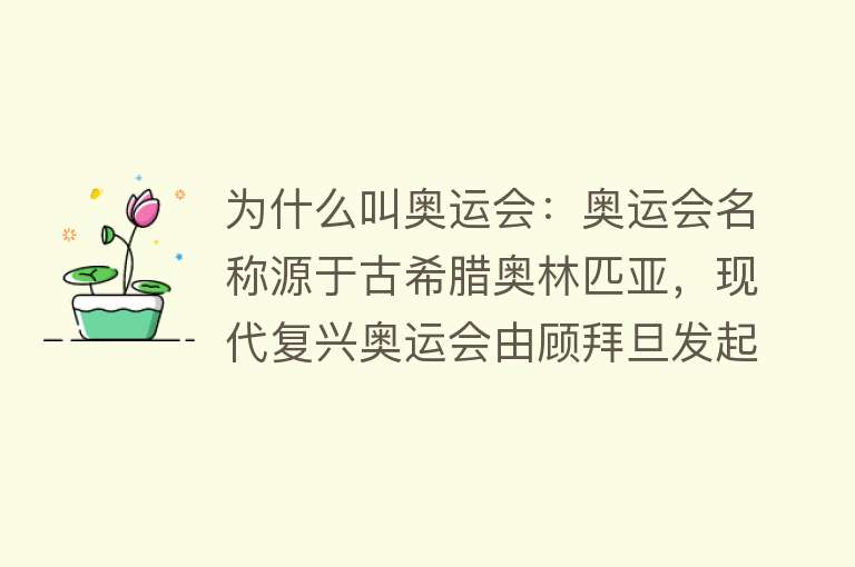 为什么叫奥运会：奥运会名称源于古希腊奥林匹亚，现代复兴奥运会由顾拜旦发起