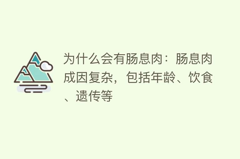 为什么会有肠息肉：肠息肉成因复杂，包括年龄、饮食、遗传等