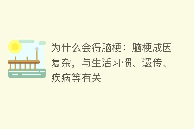 为什么会得脑梗：脑梗成因复杂，与生活习惯、遗传、疾病等有关