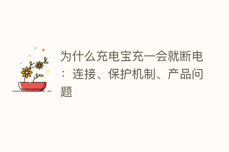 为什么充电宝充一会就断电：连接、保护机制、产品问题