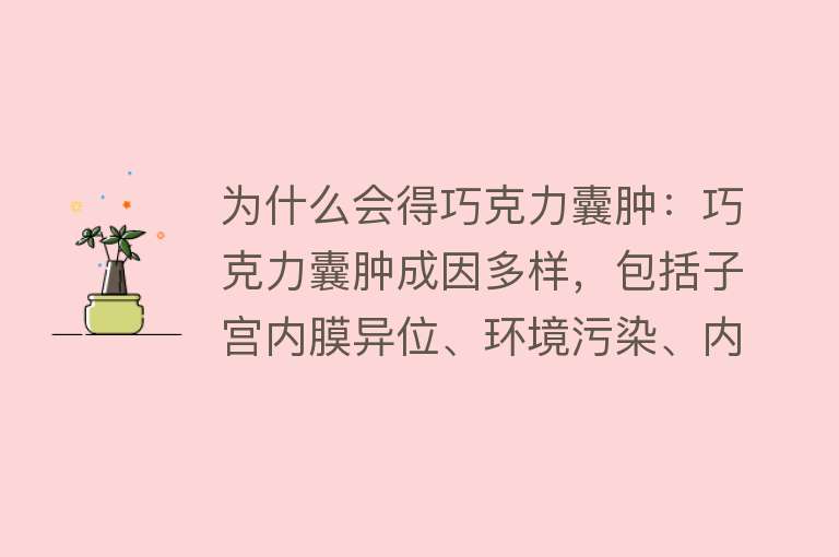 为什么会得巧克力囊肿：巧克力囊肿成因多样，包括子宫内膜异位、环境污染、内分泌失调等