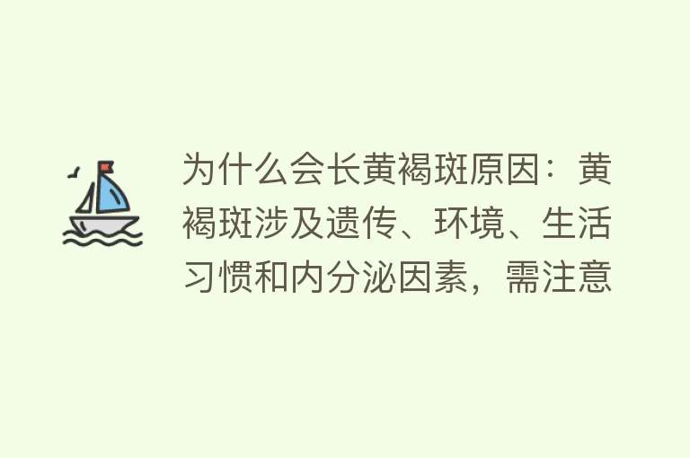 为什么会长黄褐斑原因：黄褐斑涉及遗传、环境、生活习惯和内分泌因素，需注意防晒和皮肤护理