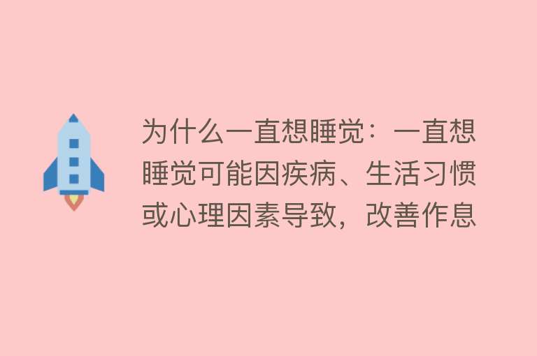 为什么一直想睡觉：一直想睡觉可能因疾病、生活习惯或心理因素导致，改善作息、治疗疾病可缓解