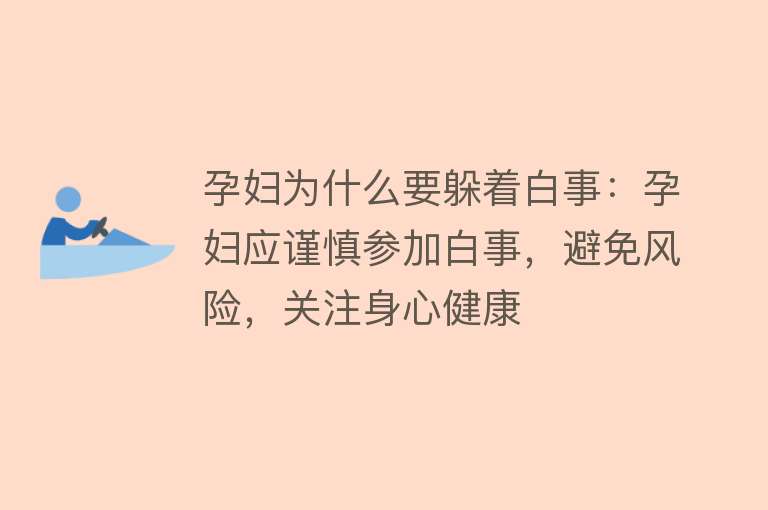 孕妇为什么要躲着白事：孕妇应谨慎参加白事，避免风险，关注身心健康