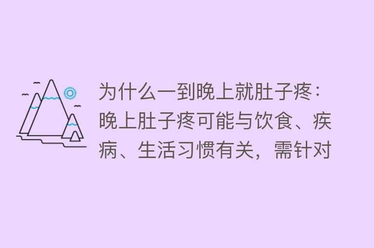 为什么一到晚上就肚子疼：晚上肚子疼可能与饮食、疾病、生活习惯有关，需针对原因进行调理