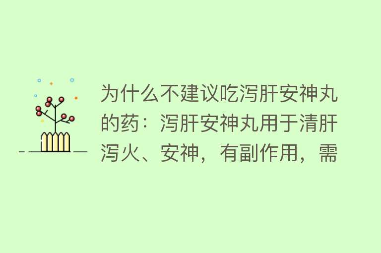 为什么不建议吃泻肝安神丸的药：泻肝安神丸用于清肝泻火、安神，有副作用，需遵医嘱，孕妇禁用有类似药物可替代