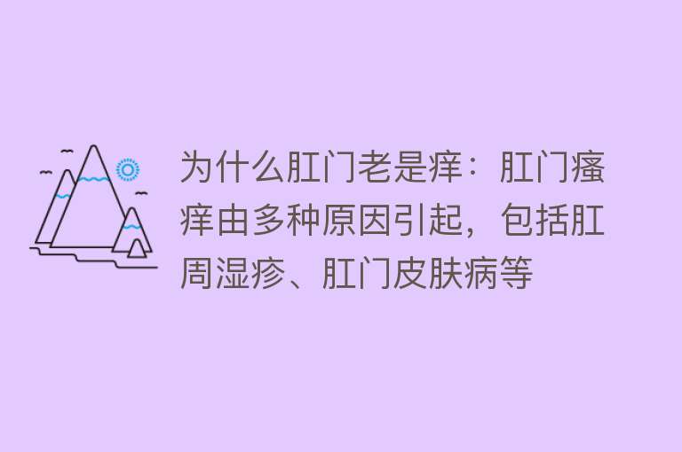 为什么肛门老是痒：肛门瘙痒由多种原因引起，包括肛周湿疹、肛门皮肤病等