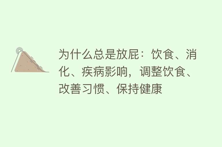 为什么总是放屁：饮食、消化、疾病影响，调整饮食、改善习惯、保持健康