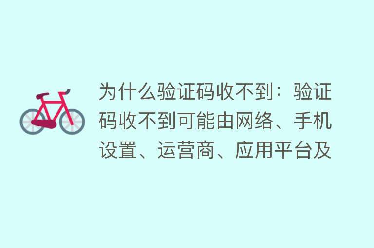 为什么验证码收不到：验证码收不到可能由网络、手机设置、运营商、应用平台及手机问题等导致