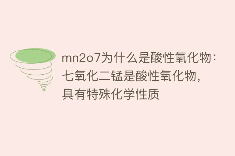 mn2o7为什么是酸性氧化物：七氧化二锰是酸性氧化物，具有特殊化学性质