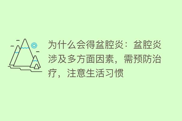 为什么会得盆腔炎：盆腔炎涉及多方面因素，需预防治疗，注意生活习惯