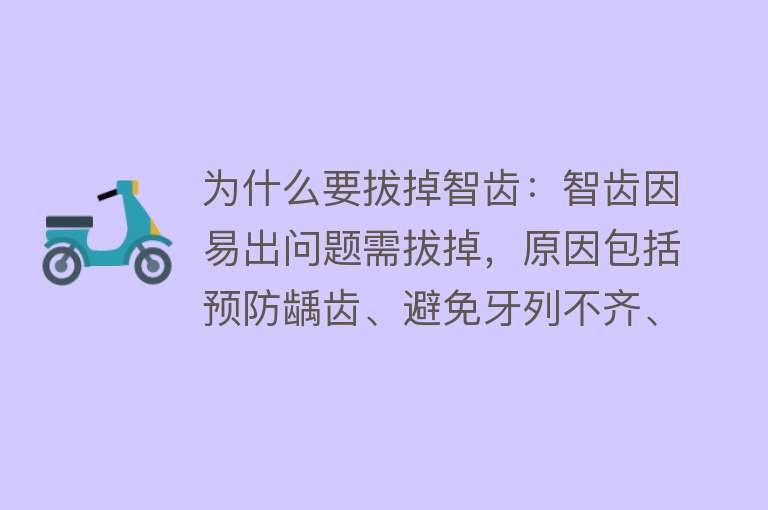 为什么要拔掉智齿：智齿因易出问题需拔掉，原因包括预防龋齿、避免牙列不齐、减少关节紊乱、降低口腔粘膜病风险及防止冠周炎